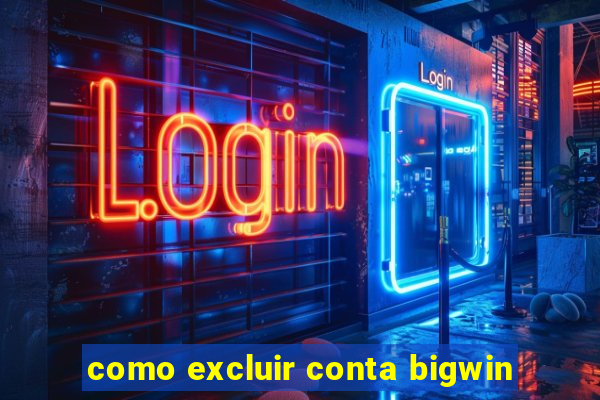 como excluir conta bigwin